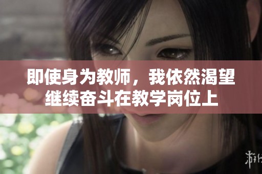 即使身为教师，我依然渴望继续奋斗在教学岗位上
