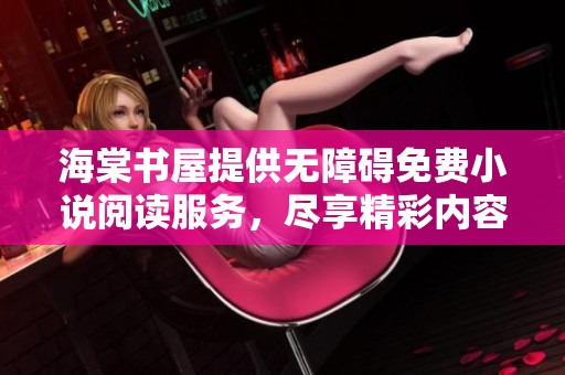 海棠书屋提供无障碍免费小说阅读服务，尽享精彩内容