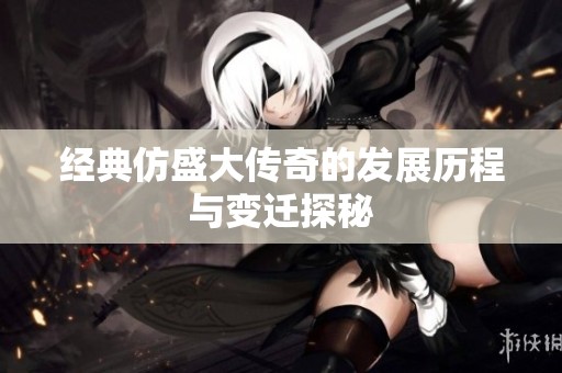 经典仿盛大传奇的发展历程与变迁探秘