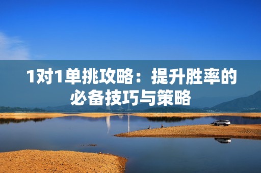 1对1单挑攻略：提升胜率的必备技巧与策略