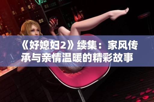 《好媳妇2》续集：家风传承与亲情温暖的精彩故事