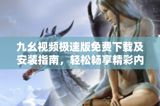 九幺视频极速版免费下载及安装指南，轻松畅享精彩内容