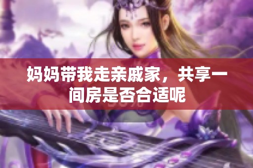 妈妈带我走亲戚家，共享一间房是否合适呢