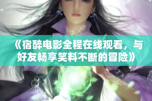 《宿醉电影全程在线观看，与好友畅享笑料不断的冒险》