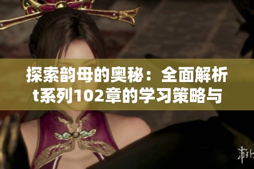 探索韵母的奥秘：全面解析t系列102章的学习策略与技巧