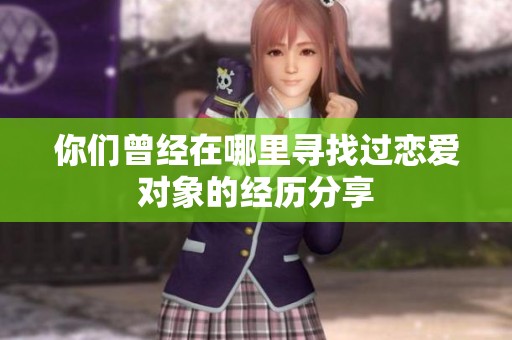 你们曾经在哪里寻找过恋爱对象的经历分享