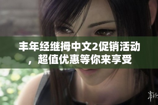 丰年经继拇中文2促销活动，超值优惠等你来享受