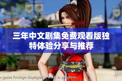 三年中文剧集免费观看版独特体验分享与推荐