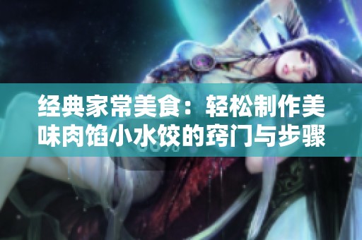 经典家常美食：轻松制作美味肉馅小水饺的窍门与步骤