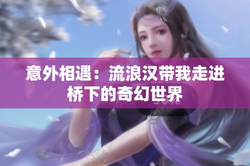 意外相遇：流浪汉带我走进桥下的奇幻世界