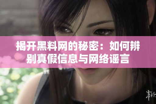 揭开黑料网的秘密：如何辨别真假信息与网络谣言