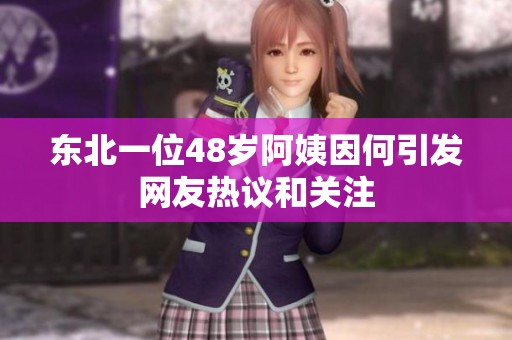 东北一位48岁阿姨因何引发网友热议和关注