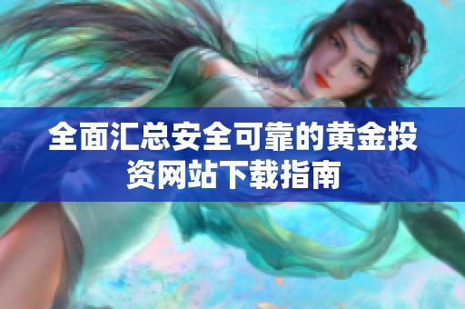 全面汇总安全可靠的黄金投资网站下载指南