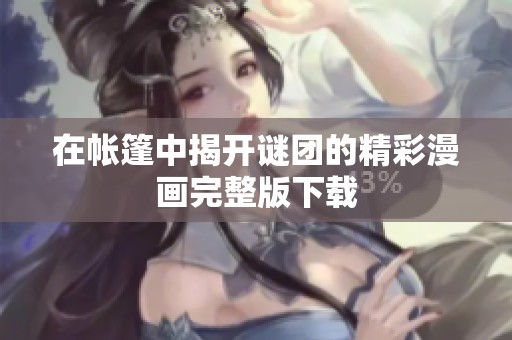 在帐篷中揭开谜团的精彩漫画完整版下载