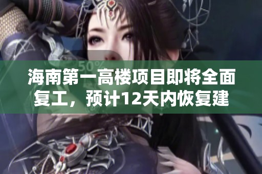 海南第一高楼项目即将全面复工，预计12天内恢复建设