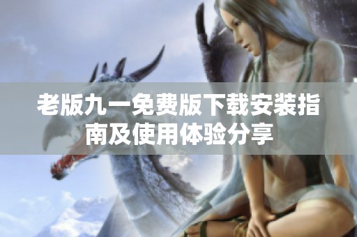老版九一免费版下载安装指南及使用体验分享
