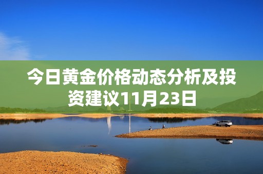 今日黄金价格动态分析及投资建议11月23日