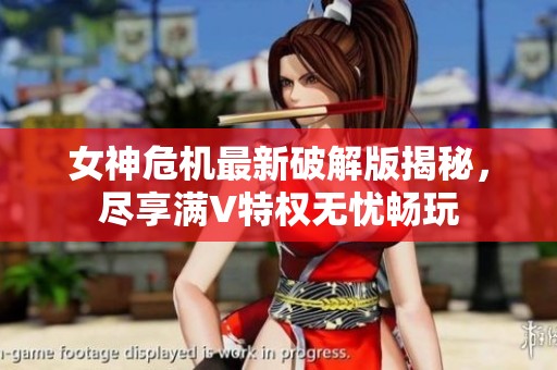 女神危机最新破解版揭秘，尽享满V特权无忧畅玩