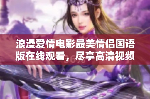 浪漫爱情电影最美情侣国语版在线观看，尽享高清视频盛宴