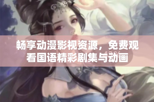 畅享动漫影视资源，免费观看国语精彩剧集与动画