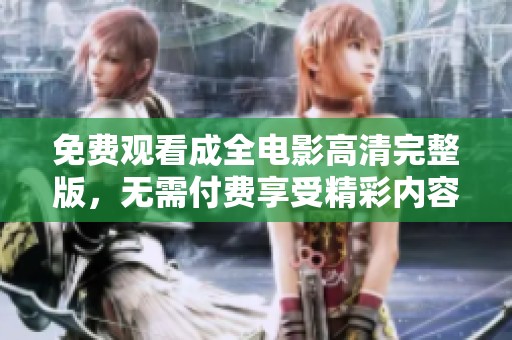 免费观看成全电影高清完整版，无需付费享受精彩内容