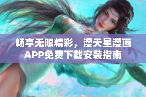 畅享无限精彩，漫天星漫画APP免费下载安装指南