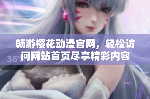 畅游樱花动漫官网，轻松访问网站首页尽享精彩内容