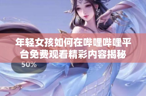 年轻女孩如何在哔哩哔哩平台免费观看精彩内容揭秘
