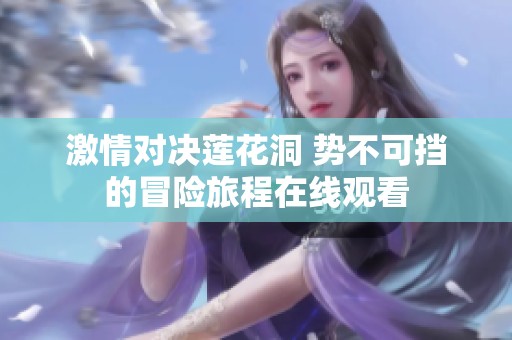 激情对决莲花洞 势不可挡的冒险旅程在线观看