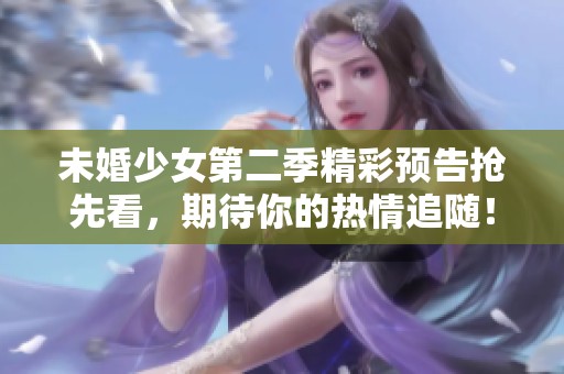 未婚少女第二季精彩预告抢先看，期待你的热情追随！