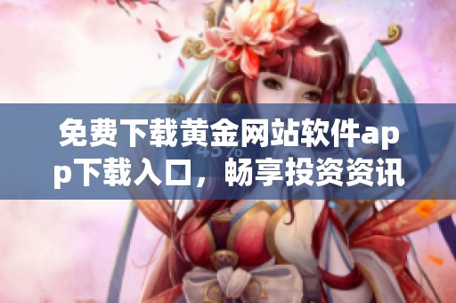 免费下载黄金网站软件app下载入口，畅享投资资讯与服务