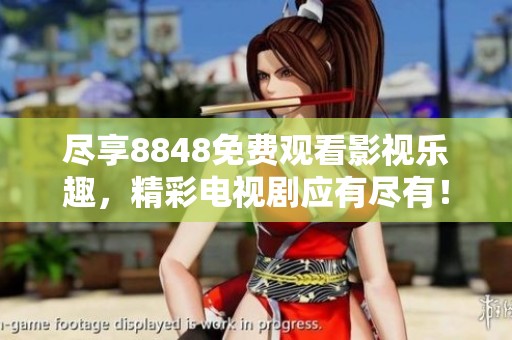 尽享8848免费观看影视乐趣，精彩电视剧应有尽有！