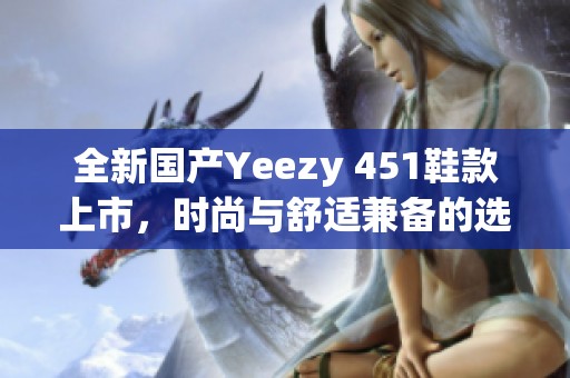 全新国产Yeezy 451鞋款上市，时尚与舒适兼备的选择