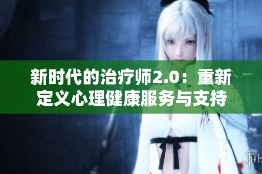 新时代的治疗师2.0：重新定义心理健康服务与支持