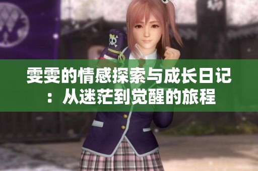 雯雯的情感探索与成长日记：从迷茫到觉醒的旅程