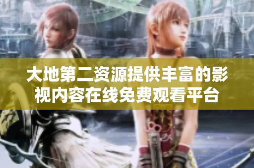 大地第二资源提供丰富的影视内容在线免费观看平台