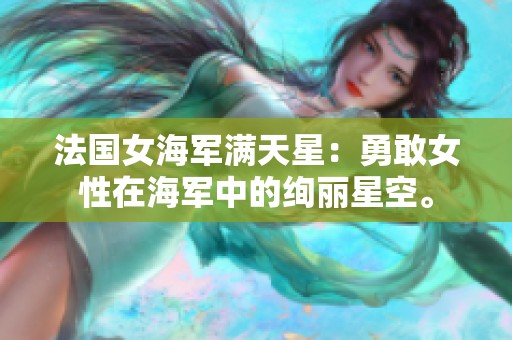 法国女海军满天星：勇敢女性在海军中的绚丽星空。