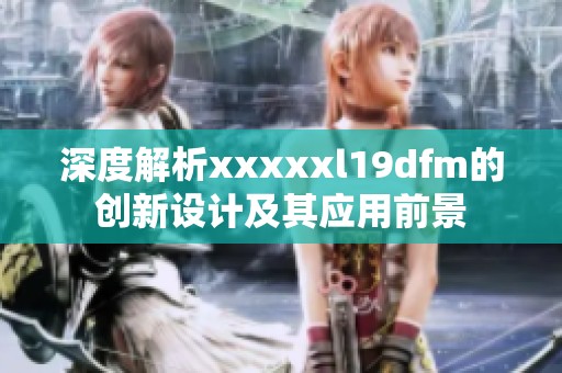深度解析xxxxxl19dfm的创新设计及其应用前景