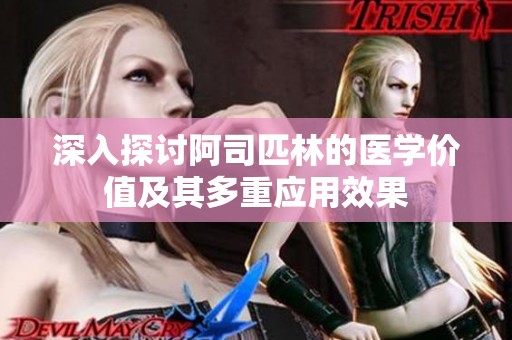 深入探讨阿司匹林的医学价值及其多重应用效果