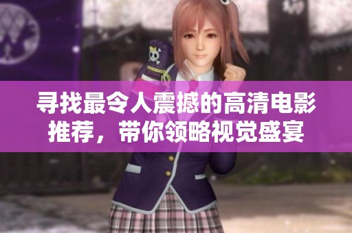 寻找最令人震撼的高清电影推荐，带你领略视觉盛宴