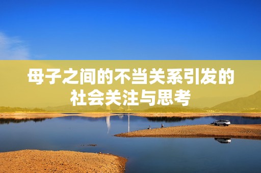 母子之间的不当关系引发的社会关注与思考