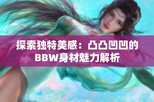 探索独特美感：凸凸凹凹的BBW身材魅力解析