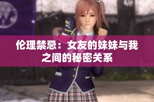 伦理禁忌：女友的妹妹与我之间的秘密关系