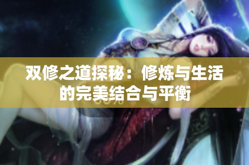 双修之道探秘：修炼与生活的完美结合与平衡