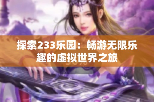 探索233乐园：畅游无限乐趣的虚拟世界之旅