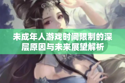 未成年人游戏时间限制的深层原因与未来展望解析