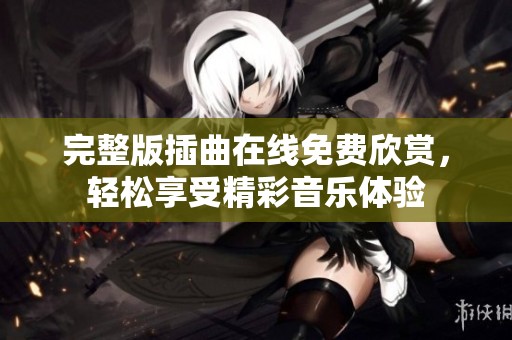 完整版插曲在线免费欣赏，轻松享受精彩音乐体验