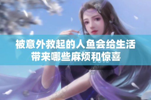 被意外救起的人鱼会给生活带来哪些麻烦和惊喜