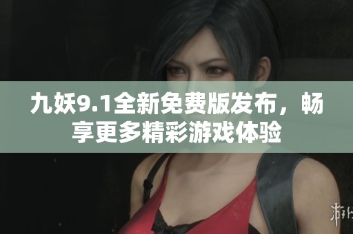 九妖9.1全新免费版发布，畅享更多精彩游戏体验