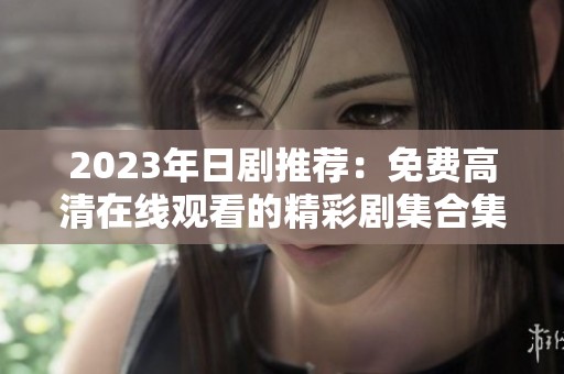 2023年日剧推荐：免费高清在线观看的精彩剧集合集